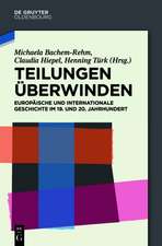 Teilungen überwinden: Europäische und Internationale Geschichte im 19. und 20. Jahrhundert. Festschrift für Wilfried Loth