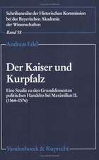 Der Kaiser Und Kurpfalz: Eine Studie Zu Den Grundelementen Politischen Handelns Bei Maximilian II. (1564-1576