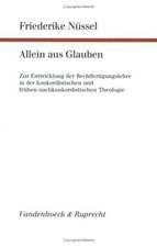 Allein Aus Glauben: Zur Entwicklung Der Rechtfertigungslehre in Der Konkordistischen Und Fruhen Nachkonkordistischen Theologie