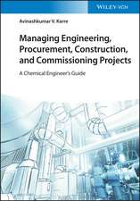 Managing Engineering, Procurement, Construction, and Commissioning Projects – A Chemical Engineer′s Guide