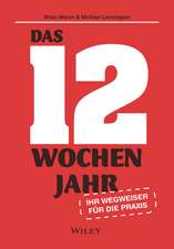 Das 12–Wochen–Jahr: Ihr Leitfaden für die Praxis – Wie Sie in 12 Wochen mehr schaffen als andere in 12 Monaten