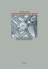 Martin Wagner und Berlin: Architektur und Städtebau in der Weimarer Republik