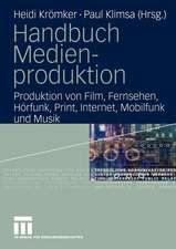 Handbuch Medienproduktion: Produktion von Film, Fernsehen, Hörfunk, Print, Internet, Mobilfunk und Musik