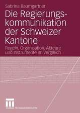 Die Regierungskommunikation der Schweizer Kantone: Regeln, Organisation, Akteure und Instrumente im Vergleich