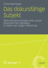 Das diskursfähige Subjekt: Rekonstruktionspfade einer sozialtheoretischen Denkfigur im Werk von Jürgen Habermas