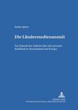 Die Laendermedienanstalt: Zur Zukunft Der Aufsicht Ueber Den Privaten Rundfunk in Deutschland Und Europa