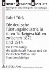 Die Deutsche Ruestungsindustrie in Ihren Tuerkeigeschaeften Zwischen 1871 Und 1914: Die Firma Krupp, Die Waffenfabrik Mauser Und Die Deutschen Waffen-