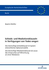 Schieds- und Mediationsklauseln in Verfugungen von Todes wegen; Die letztwillige Schiedsklausel im System erbrechtlicher Optionsmodelle Die letztwillige Mediationsklausel als causa des Anspruches auf Mitwirkung an einer Mediation