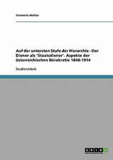 Auf der untersten Stufe der Hierarchie - Der Diener als 'Staatsdiener'. Aspekte der österreichischen Bürokratie 1848-1914