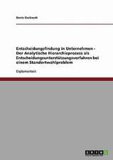 Entscheidungsfindung in Unternehmen - Der Analytische Hierarchieprozess als Entscheidungsunterstützungsverfahren bei einem Standortwahlproblem