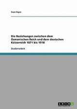 Die Beziehungen zwischen dem Osmanischen Reich und dem deutschen Kaiserreich 1871 bis 1918