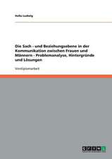 Die Sach - und Beziehungsebene in der Kommunikation zwischen Frauen und Männern - Problemanalyse, Hintergründe und Lösungen