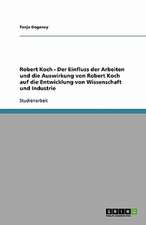 Robert Koch - Der Einfluss der Arbeiten und die Auswirkung von Robert Koch auf die Entwicklung von Wissenschaft und Industrie