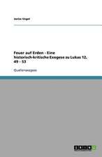 Feuer auf Erden - Eine historisch-kritische Exegese zu Lukas 12, 49 - 53