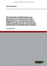 Die besondere Problemlage von Geschwistern behinderter Kinder - Möglichkeiten sozialarbeiterischer Hilfeleistungen bei der Entwicklung gelingender Bewältigungsstrategien