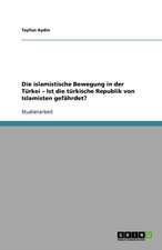 Die islamistische Bewegung in der Türkei - Ist die türkische Republik von Islamisten gefährdet?