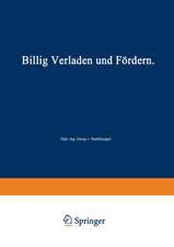 Billig Verladen und Fördern: Die maßgebenden Gesichtspunkte für die Schaffung von Neuanlagen nebst Beschreibung und Beurteilung der bestehenden Verlade- und Fördermittel unter besonderer Berücksichtigung ihrer Wirtschaftlichkeit