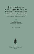 Betriebskosten und Organisation im Baumaschinenwesen: Ein Beitrag zur Erleichterung der Kostenanschläge für Bauingenieure mit zahlreichen Tabellen der Hauptabmessungen der gangbarsten Großgeräte