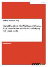 Digital President - Der Wahlkampf Obamas 2008 unter besonderer Berücksichtigung von Social Media