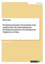 Produktionsstandort Deutschland. Eine Analyse über die Entwicklung des Produktionsstandortes Deutschland im Vergleich zu China.