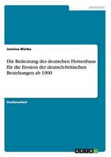 Die Bedeutung des deutschen Flottenbaus für die Erosion der deutsch-britischen Beziehungen ab 1900