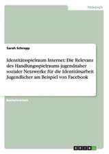 Identitätsspielraum Internet: Die Relevanz des Handlungsspielraums jugendnaher sozialer Netzwerke für die Identitätsarbeit Jugendlicher am Beispiel von Facebook