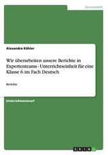 Wir überarbeiten unsere Berichte in Expertenteams - Unterrichtseinheit für eine Klasse 6 im Fach Deutsch