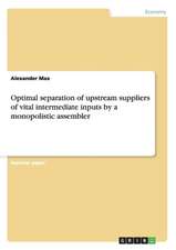 Optimal Separation of Upstream Suppliers of Vital Intermediate Inputs by a Monopolistic Assembler