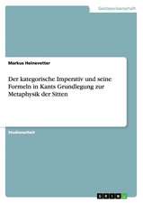 Der kategorische Imperativ und seine Formeln in Kants Grundlegung zur Metaphysik der Sitten