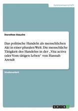 Das politische Handeln als menschlichen Akt in einer pluralen Welt. Die menschliche Tätigkeit des Handelns in der 