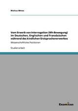 Vom Erwerb von Interrogation (Wh-Bewegung) im Deutschen, Englischen und Französischen während des kindlichen Erstsprachenerwerbes