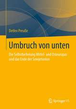 Umbruch von unten: Die Selbstbefreiung Mittel- und Osteuropas und das Ende der Sowjetunion