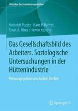 Das Gesellschaftsbild des Arbeiters: Soziologische Untersuchungen in der Hüttenindustrie Herausgegeben von Jochen Dreher