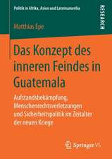 Das Konzept des inneren Feindes in Guatemala: Aufstandsbekämpfung, Menschenrechtsverletzungen und Sicherheitspolitik im Zeitalter der neuen Kriege