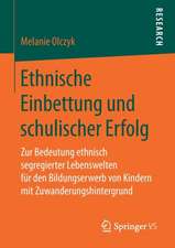 Ethnische Einbettung und schulischer Erfolg: Zur Bedeutung ethnisch segregierter Lebenswelten für den Bildungserwerb von Kindern mit Zuwanderungshintergrund