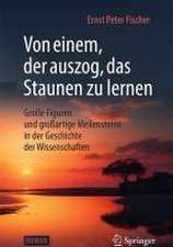 Von einem, der auszog, das Staunen zu lernen: Große Figuren und großartige Meilensteine in der Geschichte der Wissenschaften