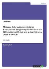 Moderne Informationstechnik im Krankenhaus. Steigerung der Effizienz und Effektivität im OP-Saal und in der Chirurgie durch E-Health?