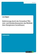 Kultivierung durch das Fernsehen? Wie Arzt- und Krankenhausserien das Weltbild ihrer Rezipienten beeinflussen