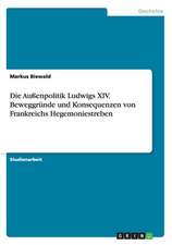 Die Außenpolitik Ludwigs XIV. Beweggründe und Konsequenzen von Frankreichs Hegemoniestreben