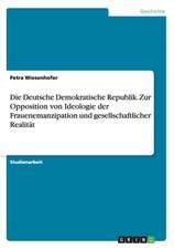 Die Deutsche Demokratische Republik. Zur Opposition von Ideologie der Frauenemanzipation und gesellschaftlicher Realität