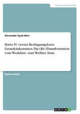 Hartz IV versus Bedingungsloses Grundeinkommen. Die (Re-)Transformation vom Workfare- zum Welfare State