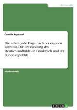 Die anhaltende Frage nach der eigenen Identität. Die Entwicklung des Deutschlandbildes in Frankreich und der Bundesrepublik