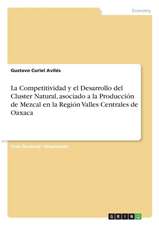 La Competitividad y el Desarrollo del Cluster Natural, asociado a la Producción de Mezcal en la Región Valles Centrales de Oaxaca