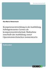 Kompetenzentwicklung in der Ausbildung. Selbstgesteuertes Lernen als kompetenzentwickelnde Maßnahme innerhalb der Ausbildung zum/r Operationstechnischen Assistenten/in