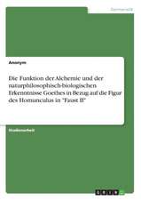 Die Funktion der Alchemie und der naturphilosophisch-biologischen Erkenntnisse Goethes in Bezug auf die Figur des Homunculus in 