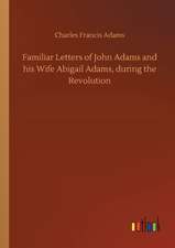 Familiar Letters of John Adams and his Wife Abigail Adams, during the Revolution