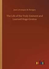 The Life of the Truly Eminent and Learned Hugo Grotius