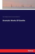 Dramatic Works Of Goethe