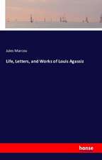 Life, Letters, and Works of Louis Agassiz