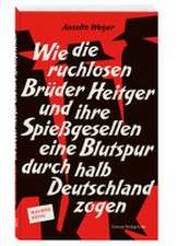 Wie die ruchlosen Brüder Heitger und ihre Spießgesellen eine Blutspur durch halb Deutschland zogen